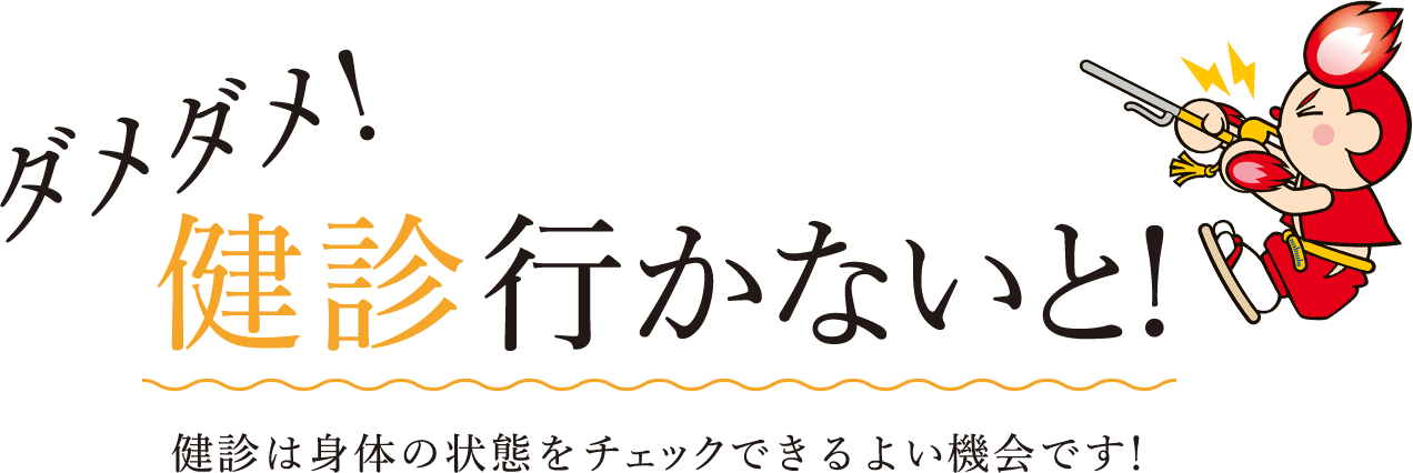 ダメダメ!健診行かないと! 健診は身体の状態をチェックできるよい機会です!